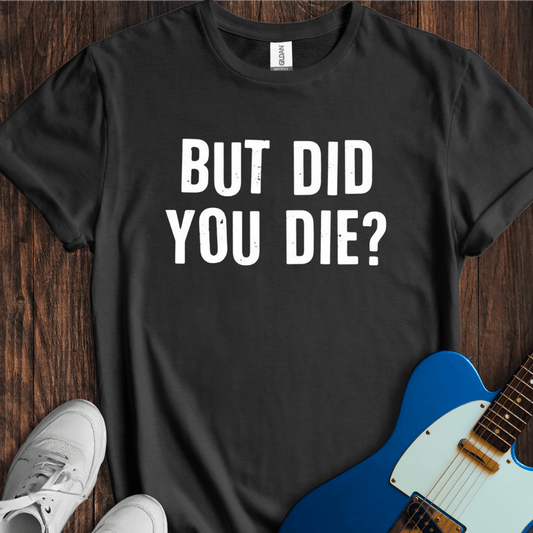 But Did You Die? T-Shirt