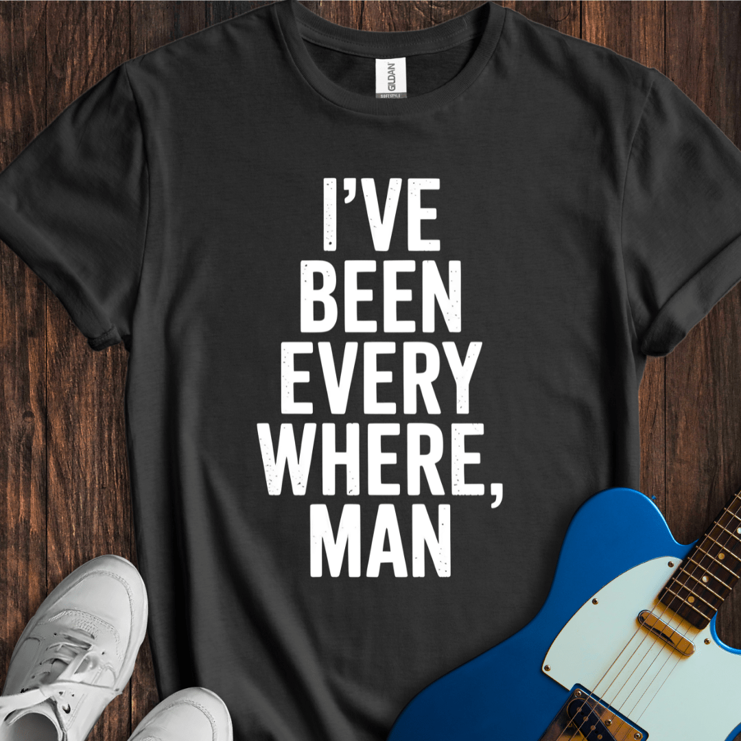 I've Been Everywhere, Man... T-Shirt