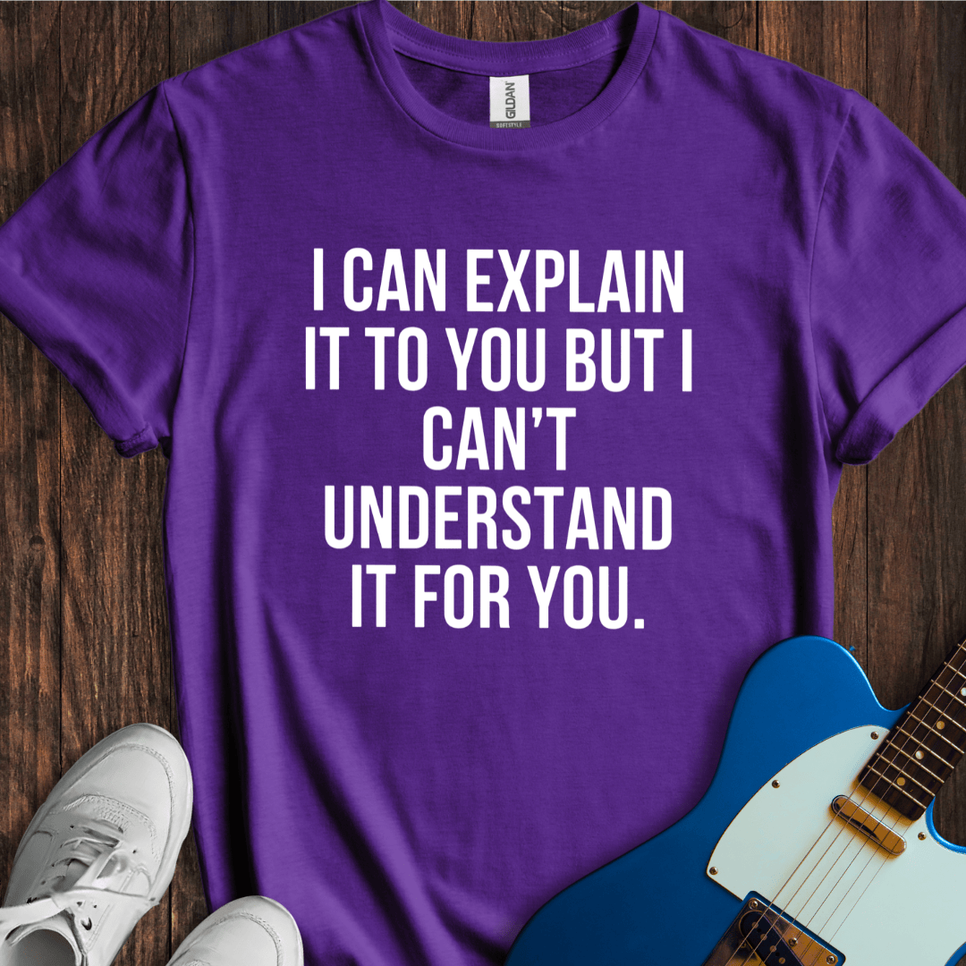 I Can Explain, But... T-Shirt