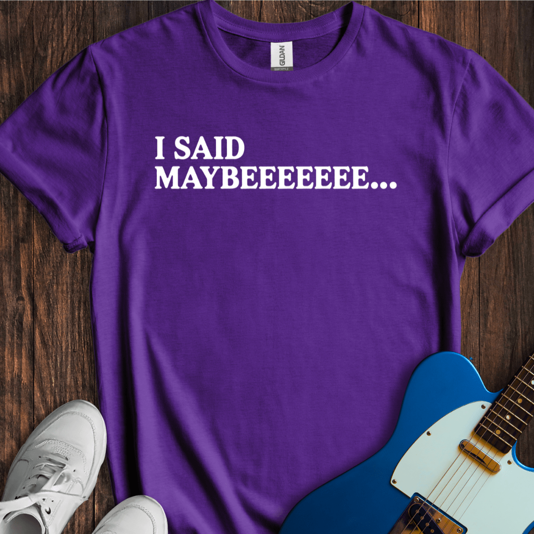 I Said Maybeeee... T-Shirt