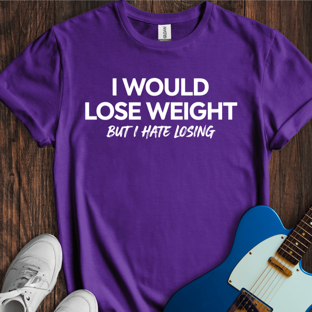 I Would Lose Weight (But I Hate Losing) T-Shirt