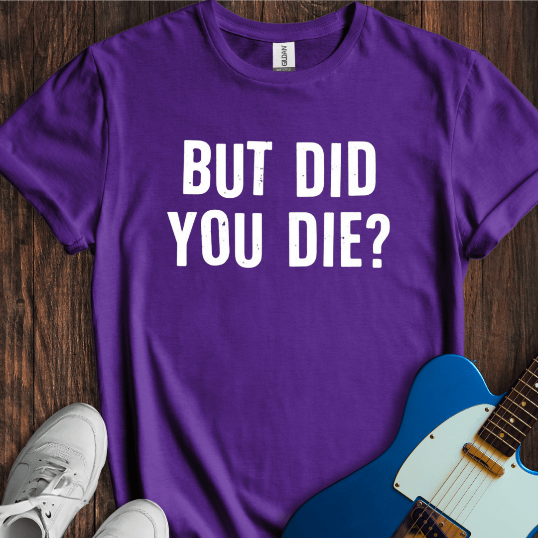 But Did You Die? T-Shirt