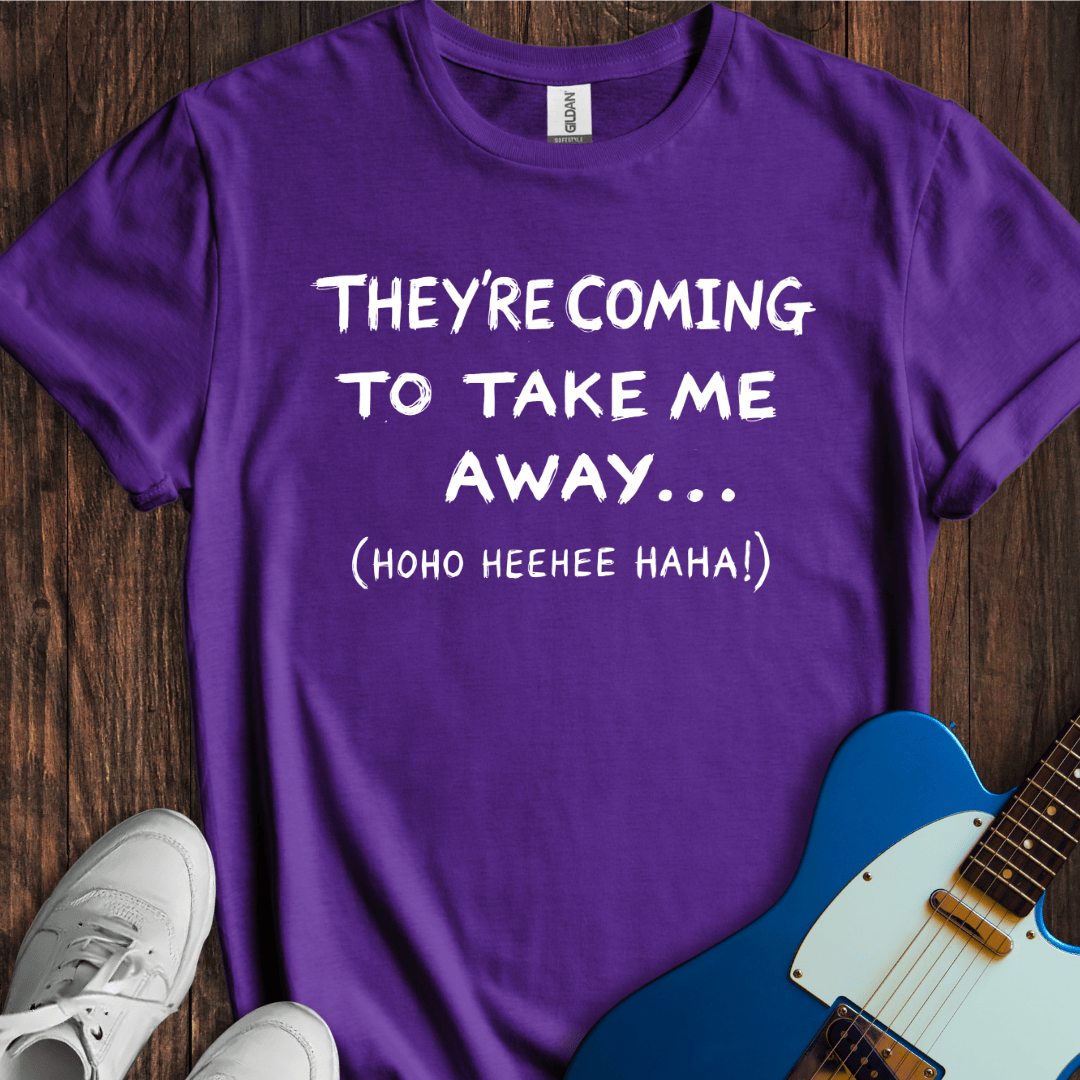 They're Coming To Take Me Away... T-Shirt