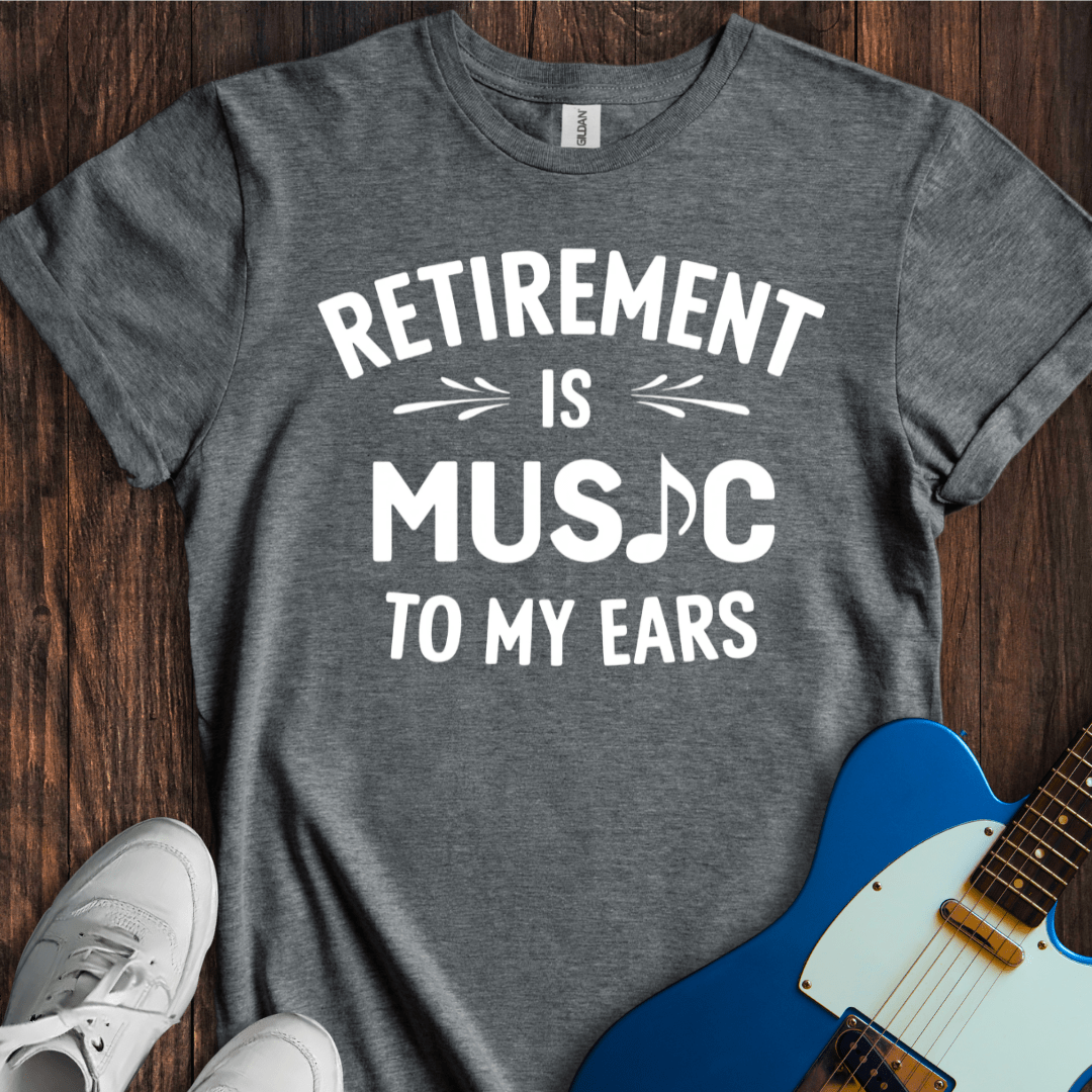 Retirement (Music To My Ears) T-Shirt