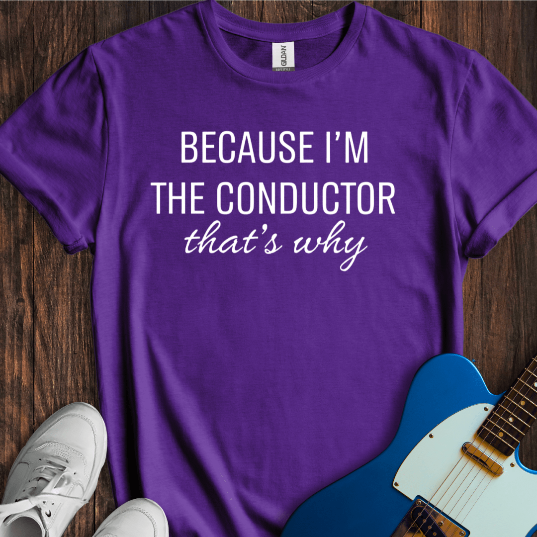 Because I'm A Conductor T-Shirt