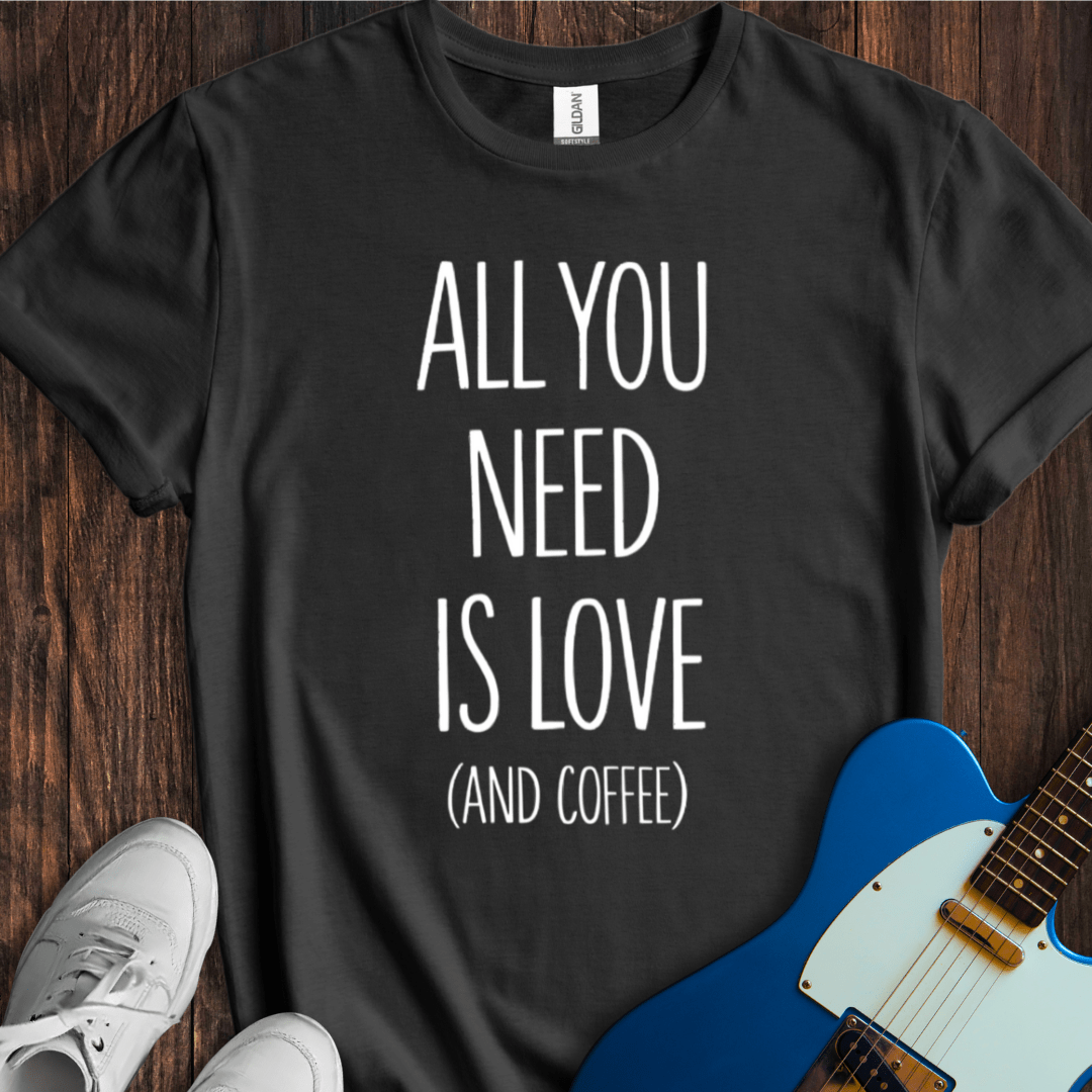 All You Need Is Love (And Coffee) T-Shirt