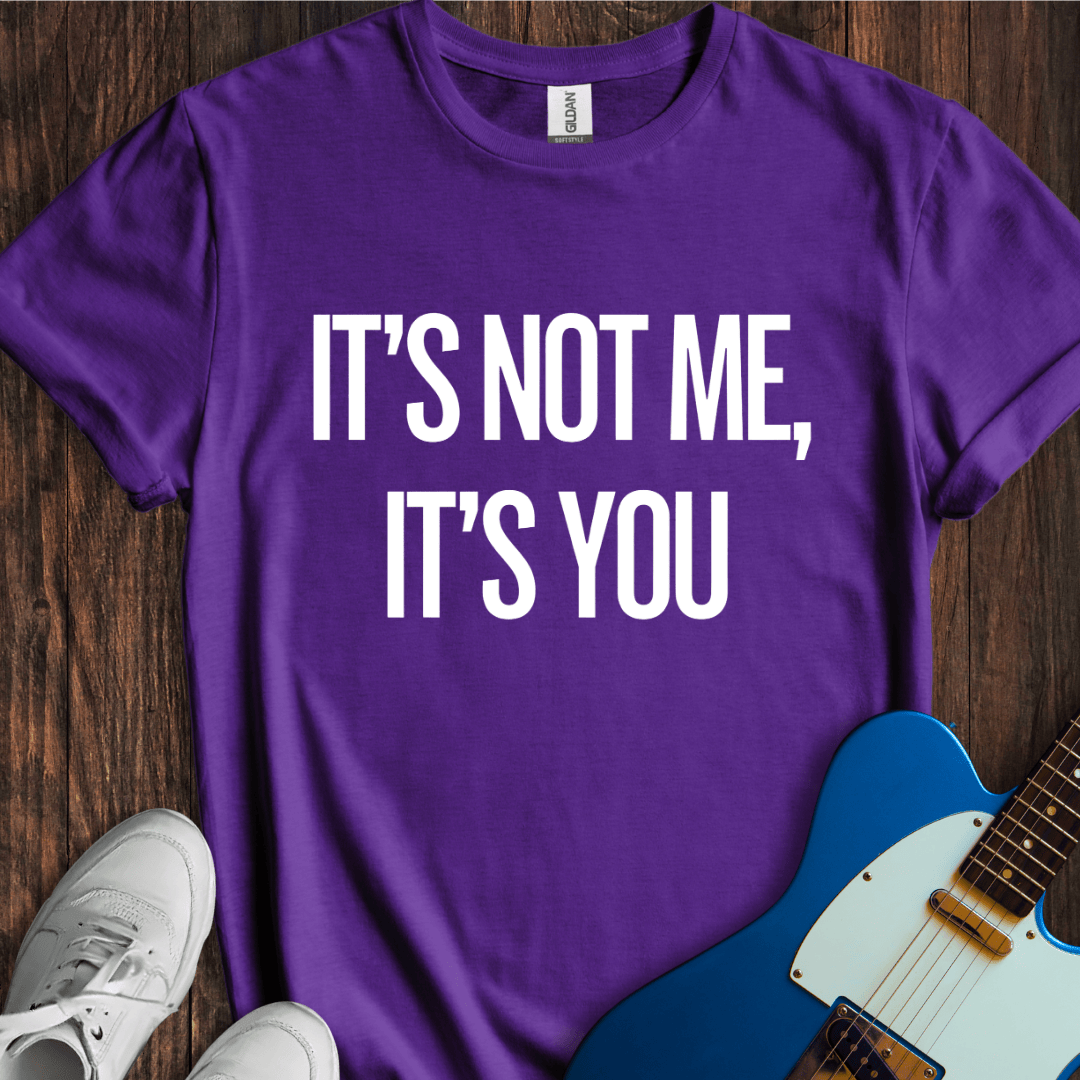 It's Not Me, It's You T-Shirt