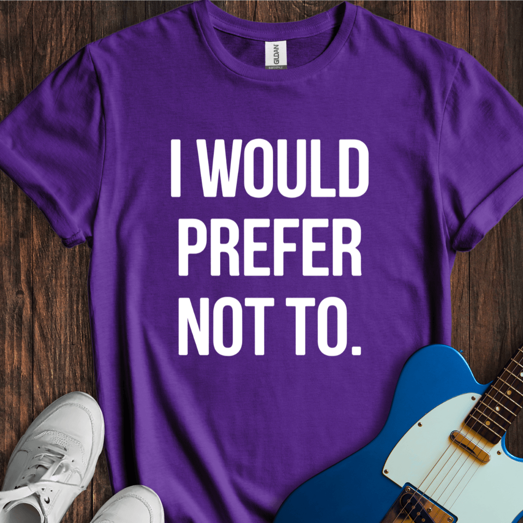 I Would Prefer Not To... T-Shirt