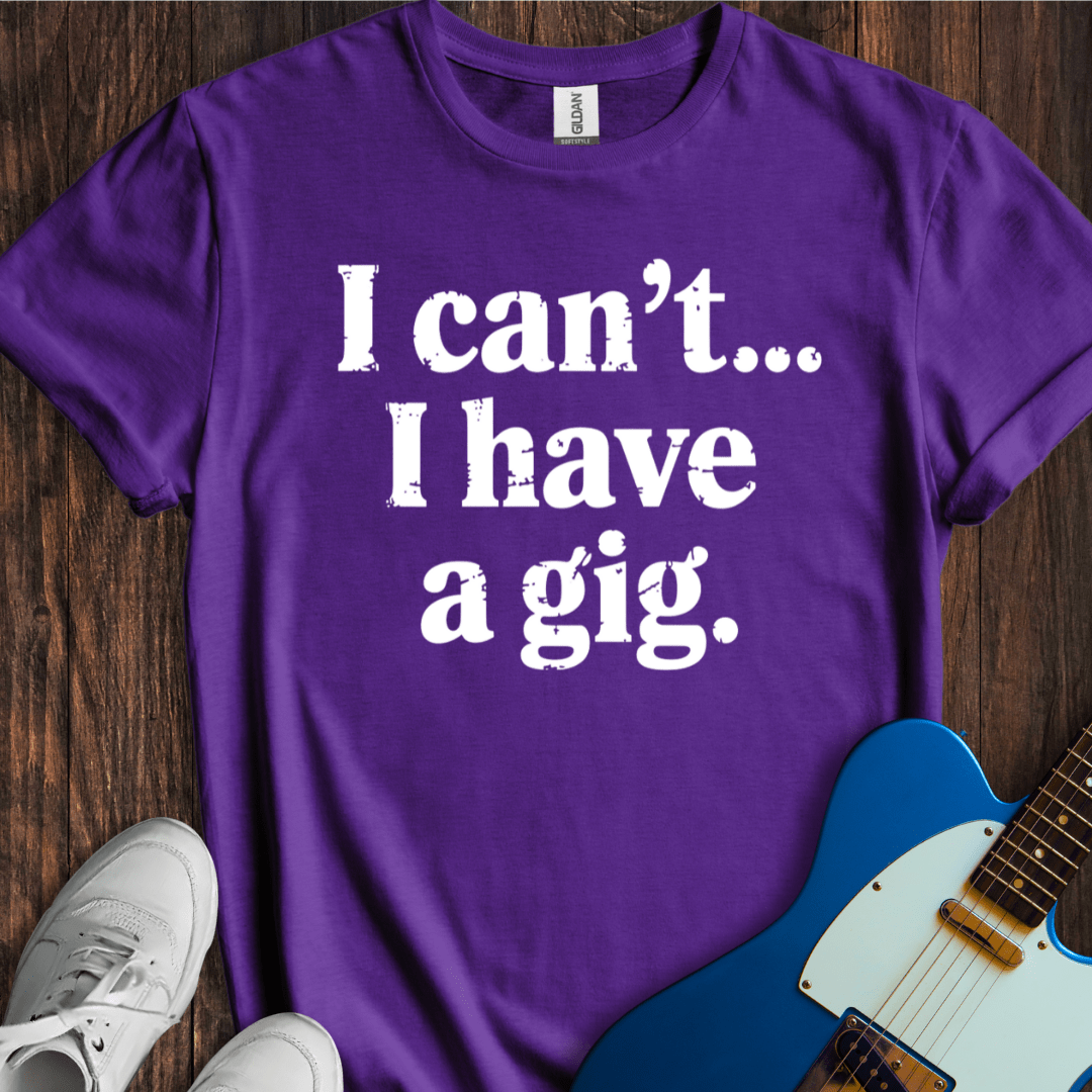 I Can't... I Have A Gig T-Shirt