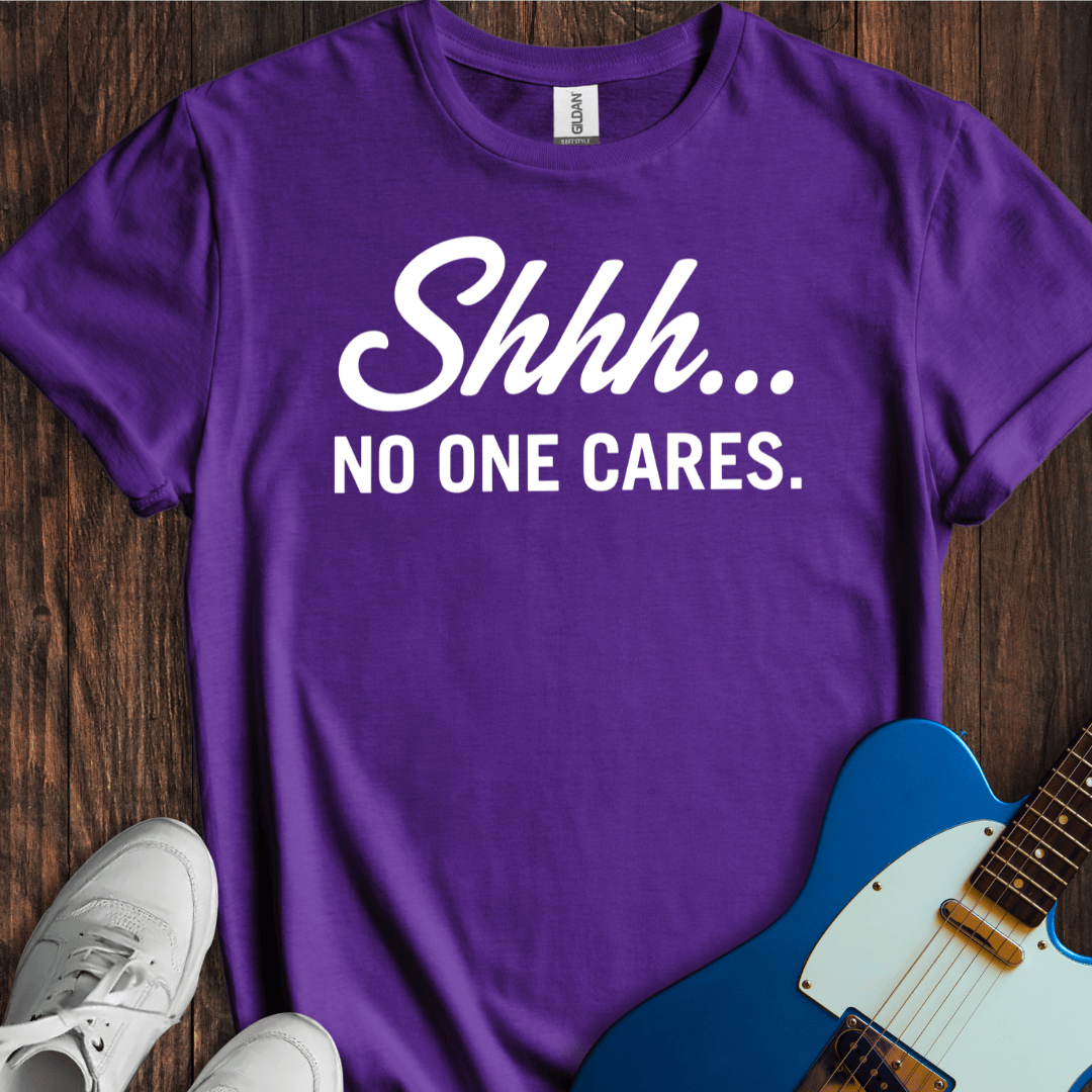 Shhh... No One Cares. T-Shirt