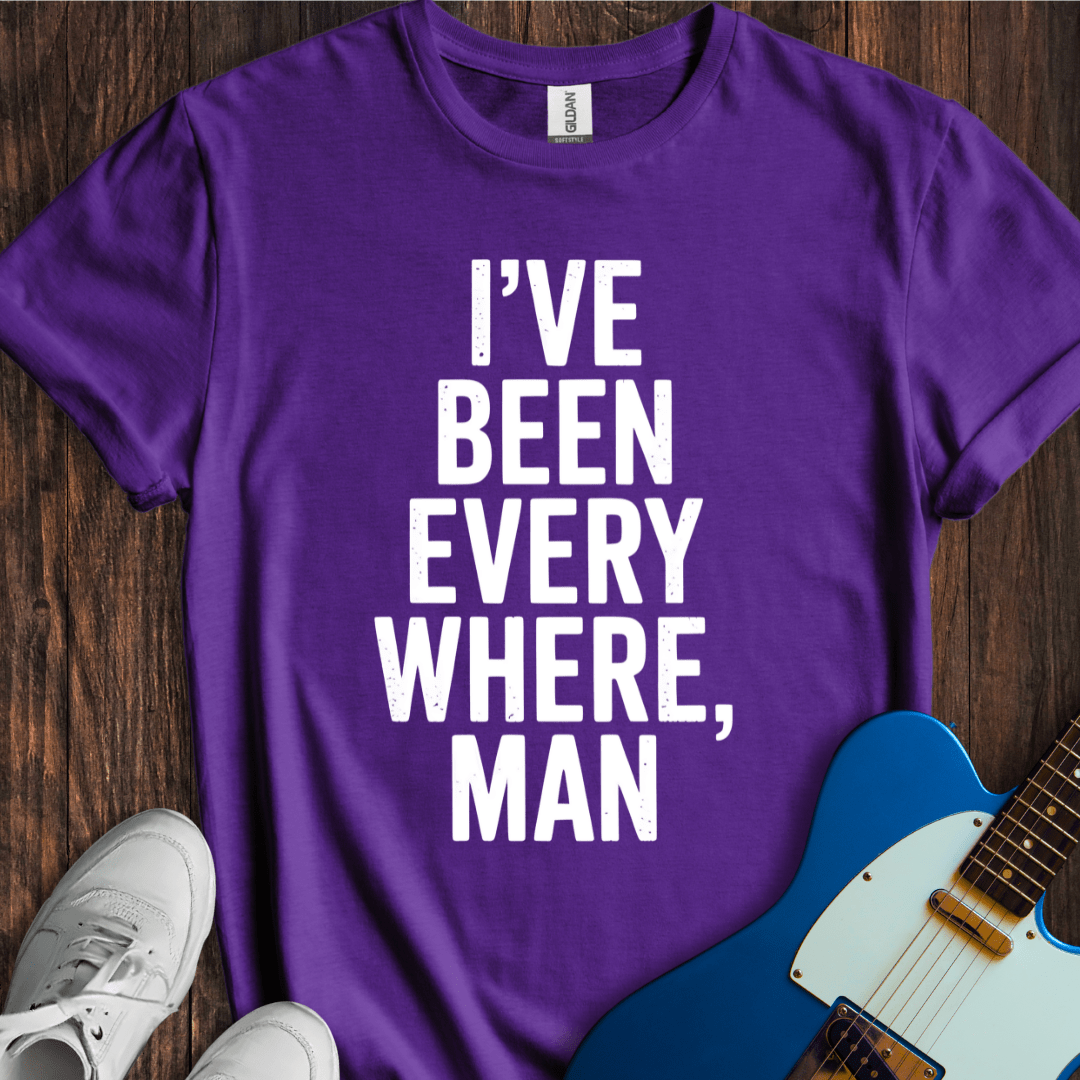 I've Been Everywhere, Man... T-Shirt