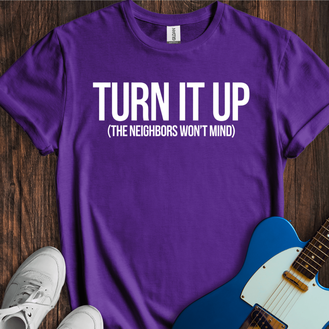 Turn It Up (Neighbors Won't Mind) T-Shirt