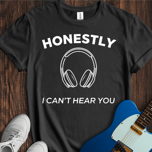 Honestly I Can't Hear You T-Shirt