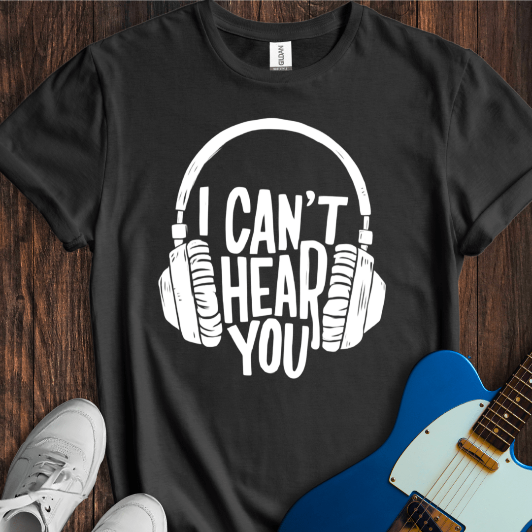 I Can't Hear You T-Shirt