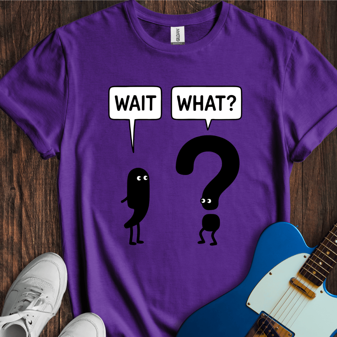 Wait, What? T-Shirt