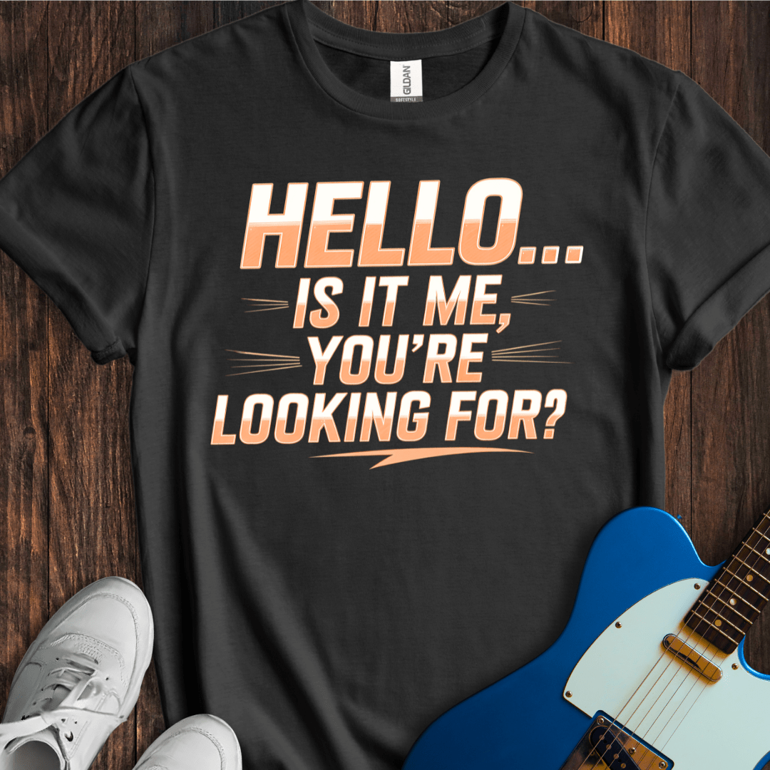 Hello -- Is It Me You're Looking For? T-Shirt