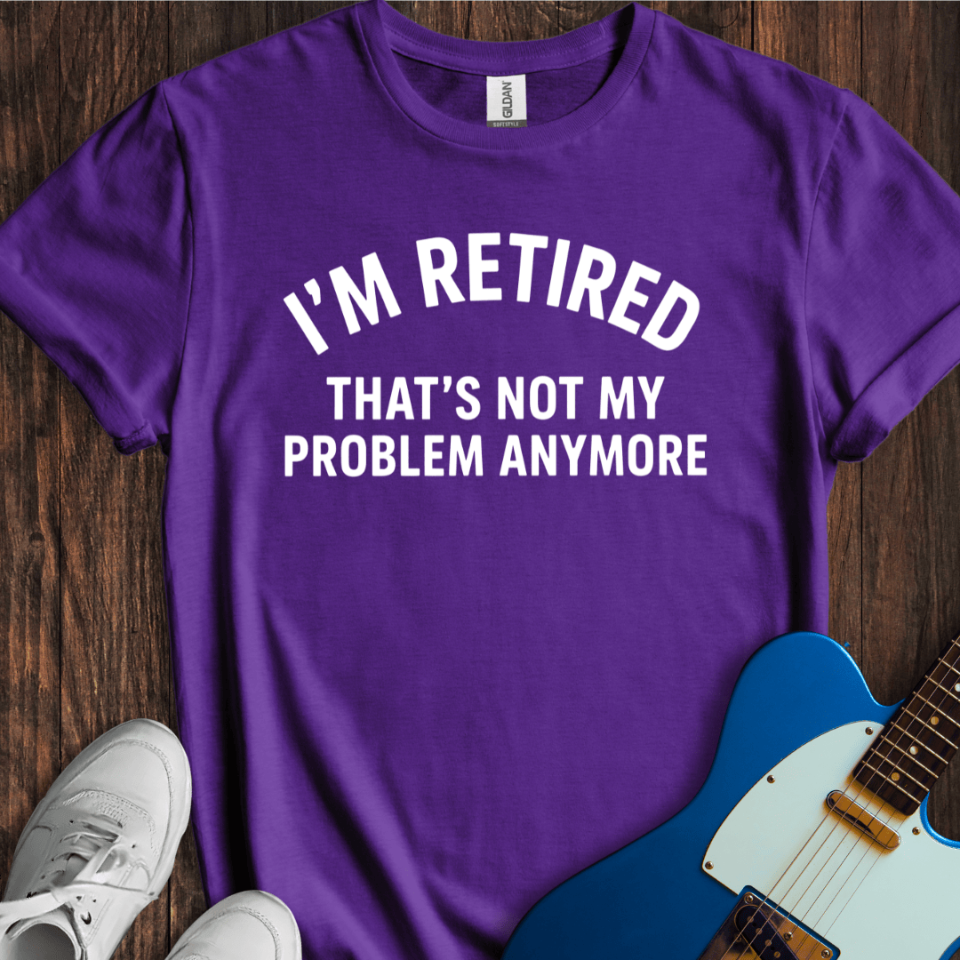 Retired (Not My Problem) T-Shirt