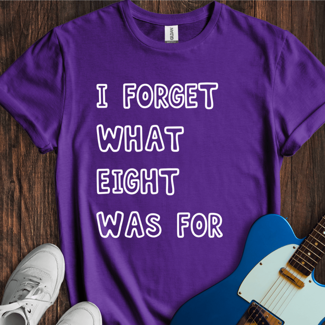 I Forget What Eight Was For... T-Shirt