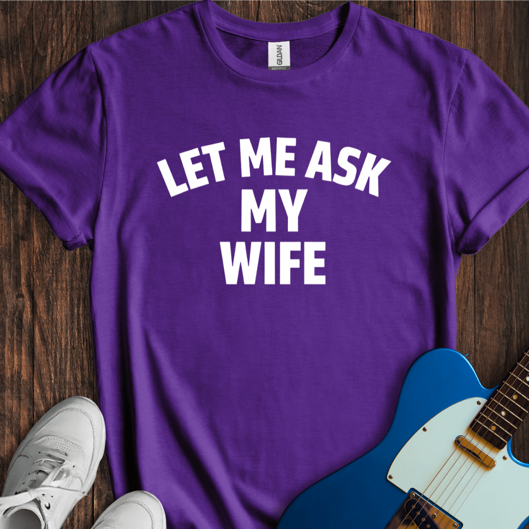 Let Me Ask My Wife T-Shirt
