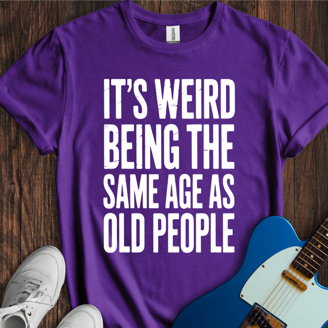 It's Weird... (Same Age As Old People) T-Shirt