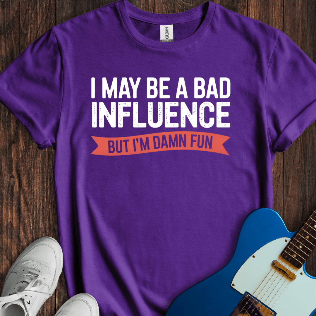 I May Be A Bad Influence, But... T-Shirt
