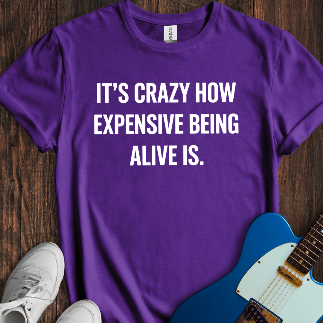 It's Crazy How Expensive Being Alive Is T-Shirt