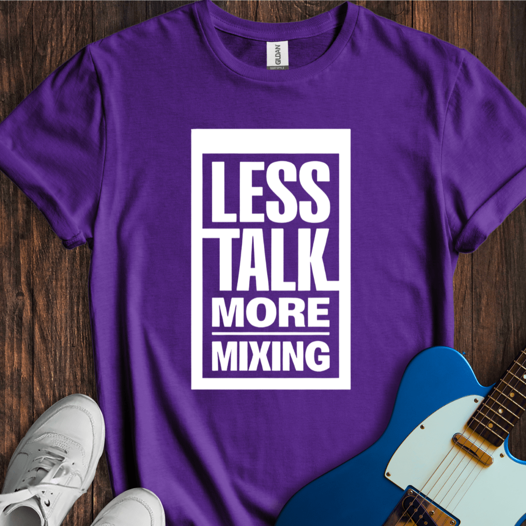 Less Talk, More Mixing T-Shirt