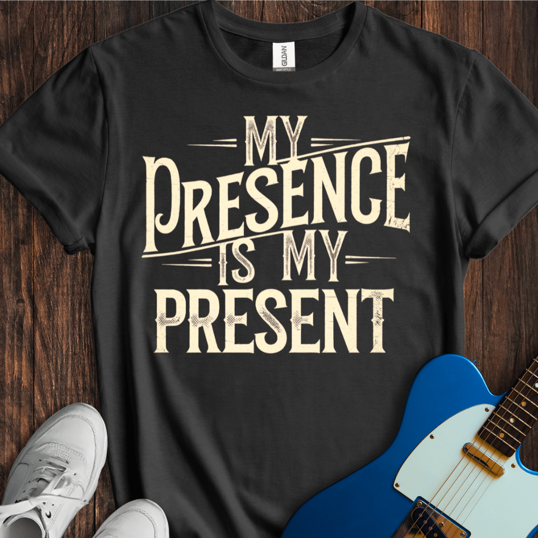 My Presence Is My Present T-Shirt