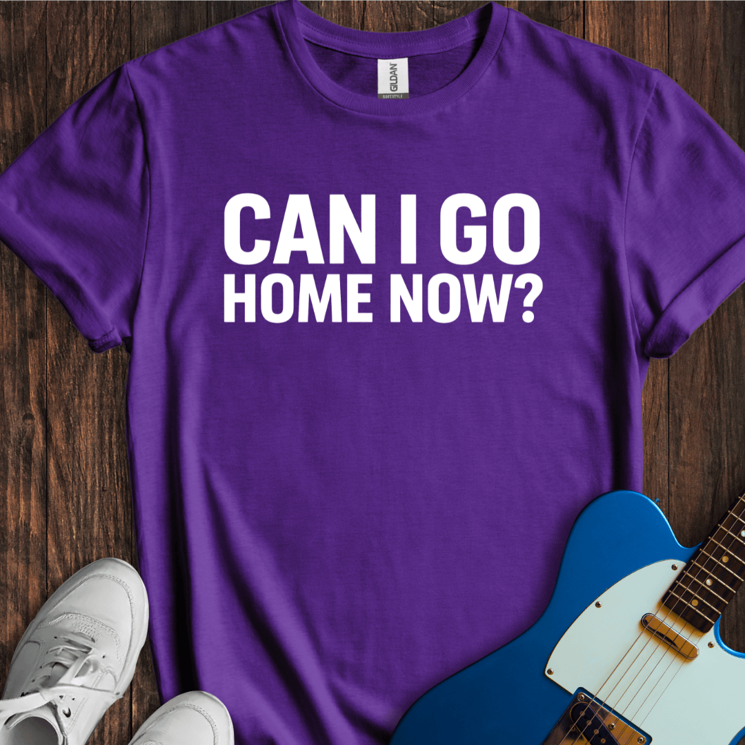Can I Go Home Now? T-Shirt