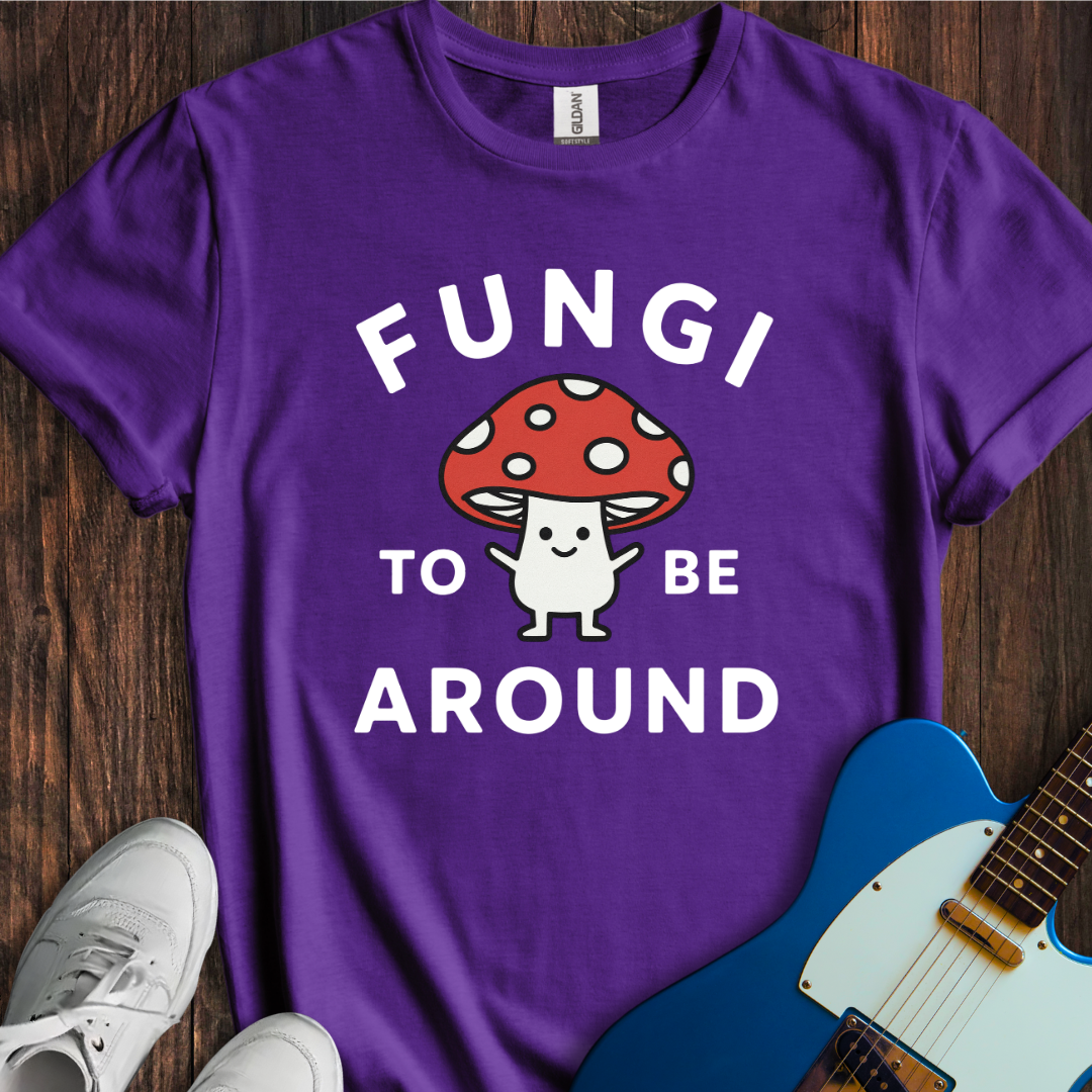 Fungi To Be Around T-Shirt