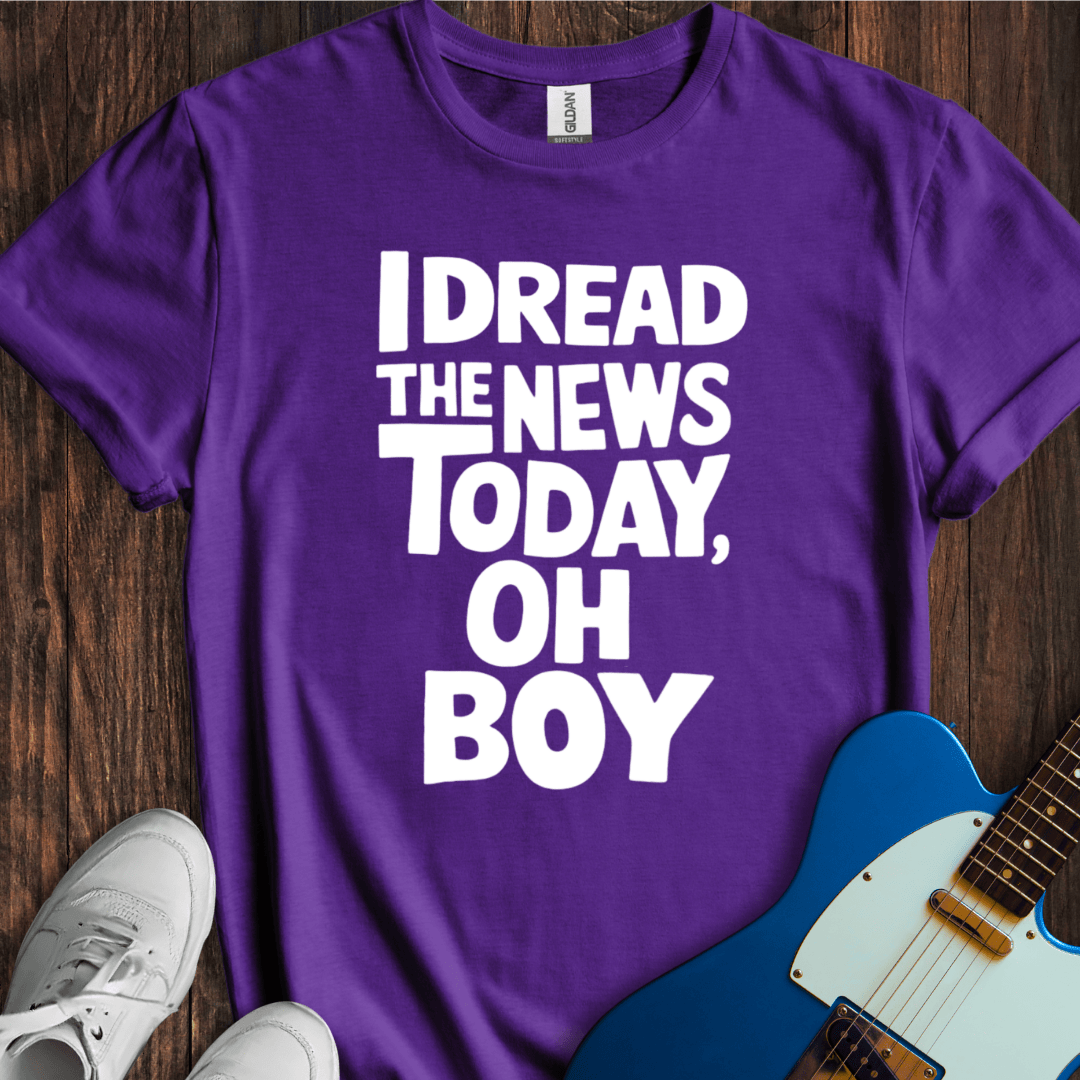 I Dread The News Today T-Shirt