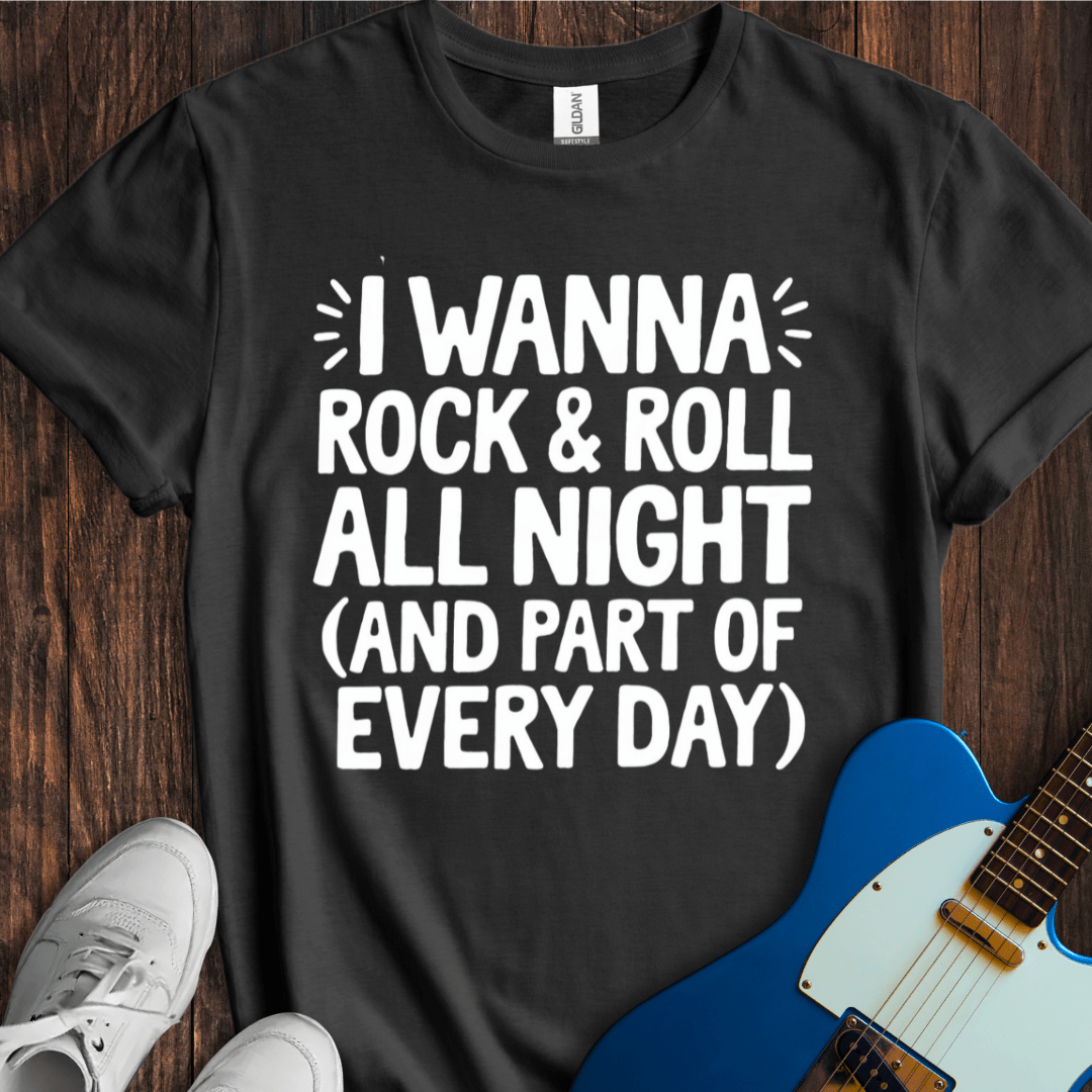 I Wanna Rock & Roll All Night... T-Shirt
