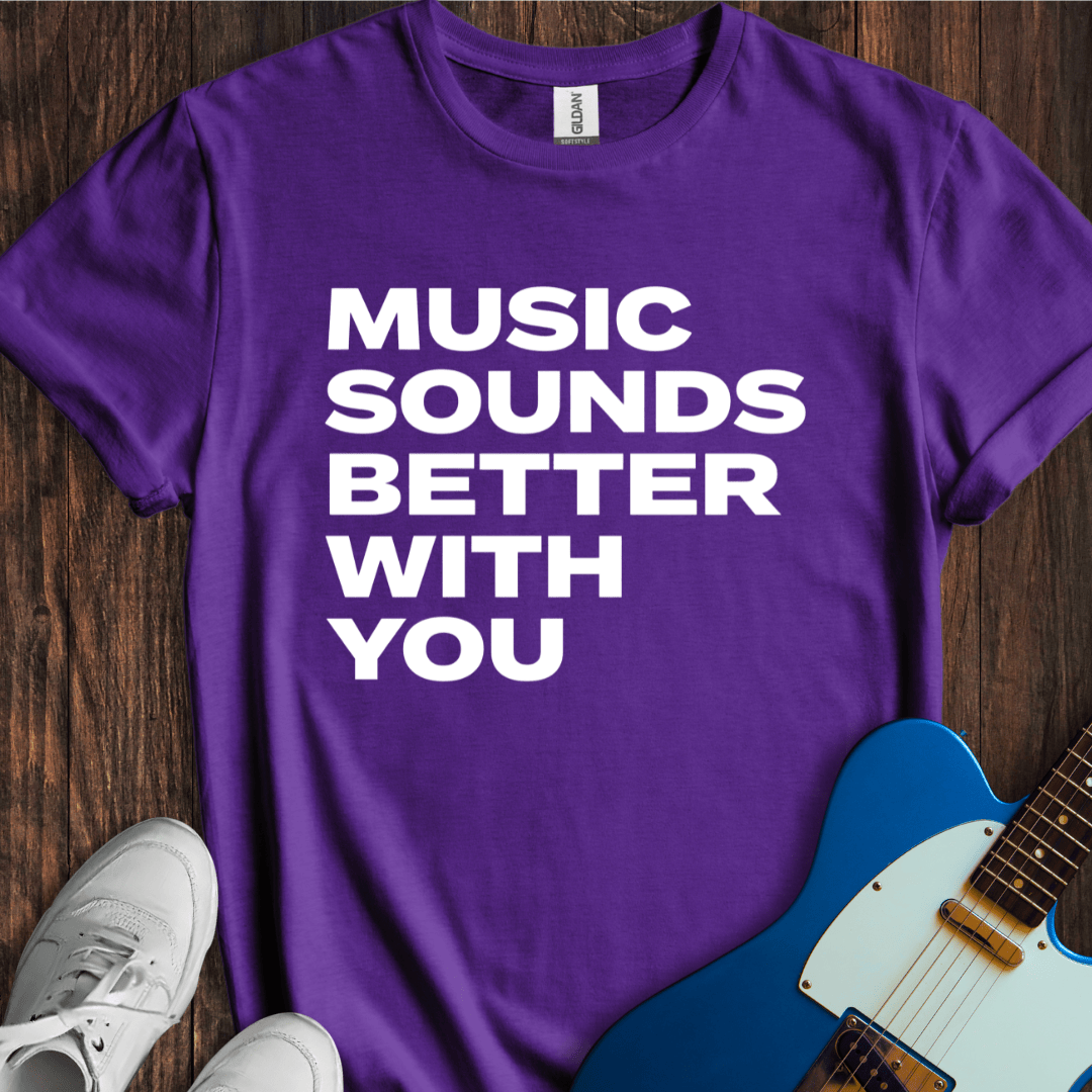 Music Sounds Better With You T-Shirt
