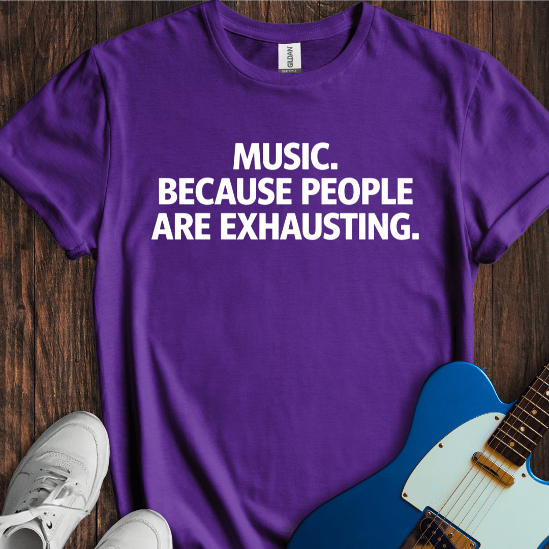 Music... Because People Are Exhausting T-Shirt