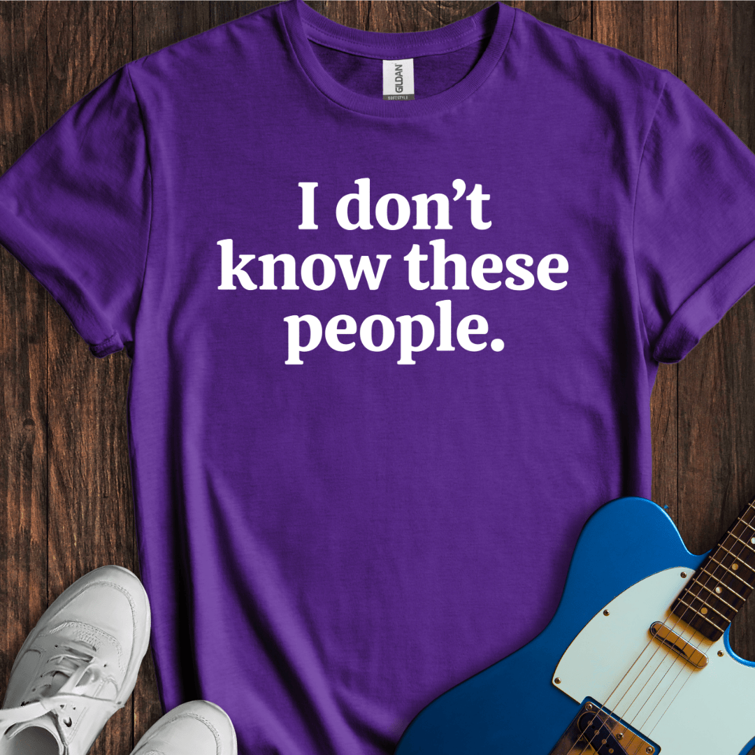 I Don't Know These People. T-Shirt