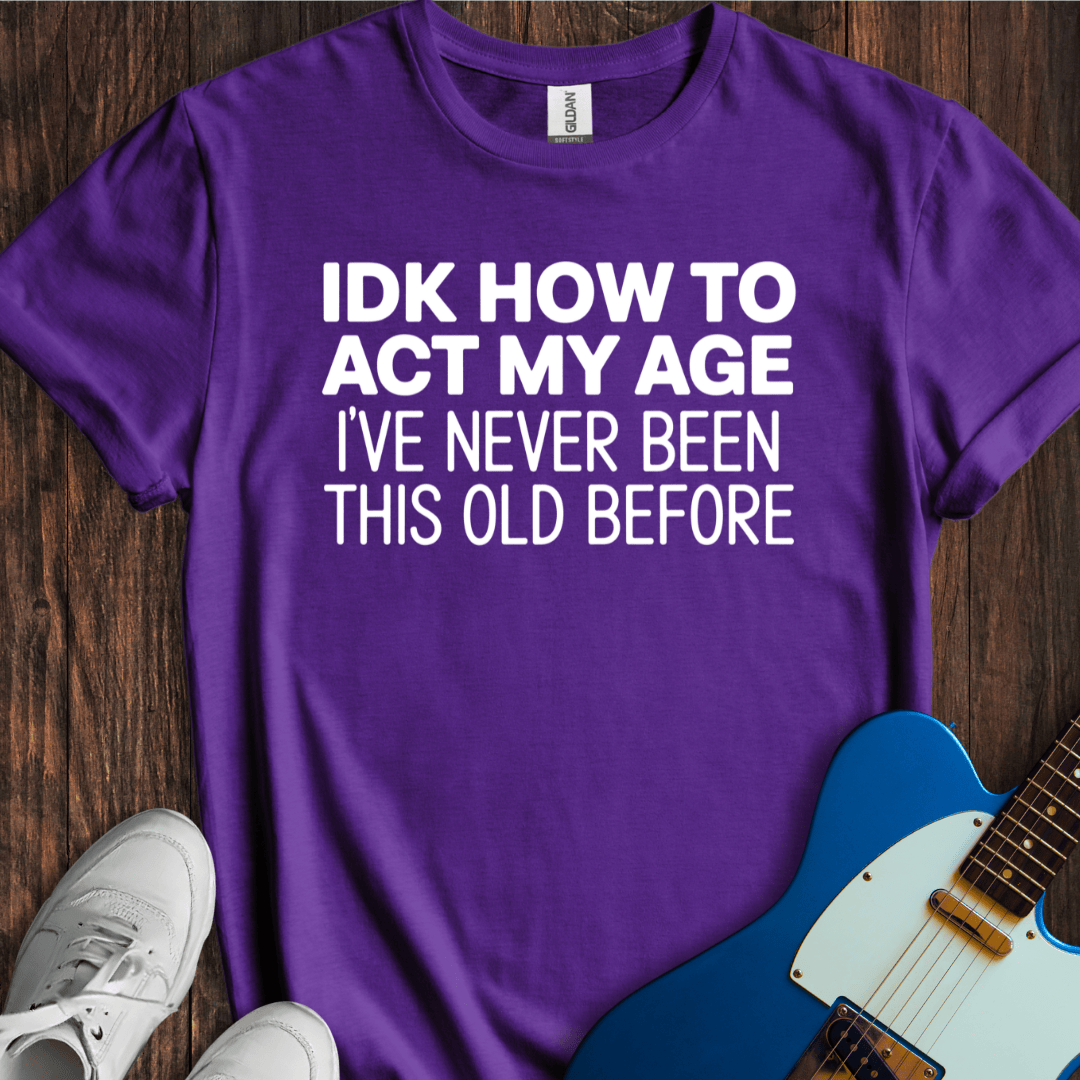 IDK How To Act My Age... T-Shirt