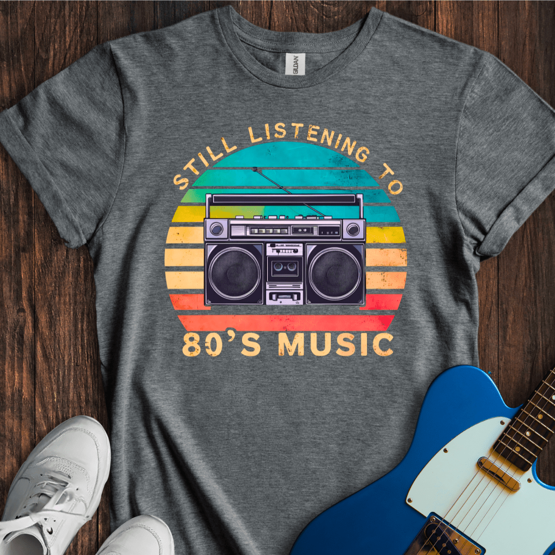 Still Listening To 80's Music T-Shirt