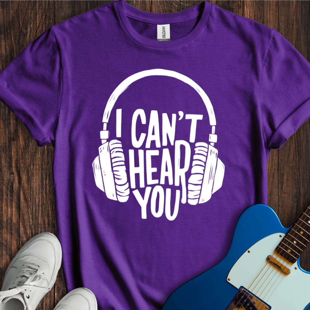 I Can't Hear You T-Shirt