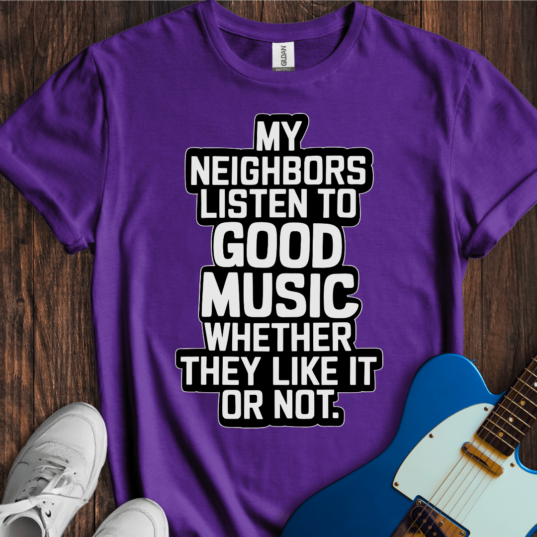 My Neighbors Listen To Good Music... T-Shirt