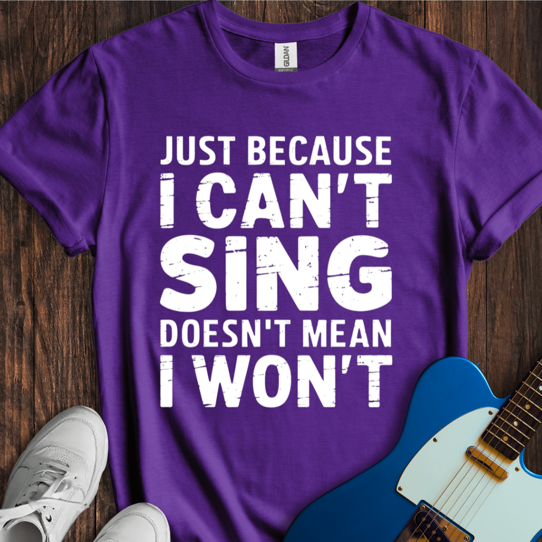 Just Because I Can't Sing... T-Shirt
