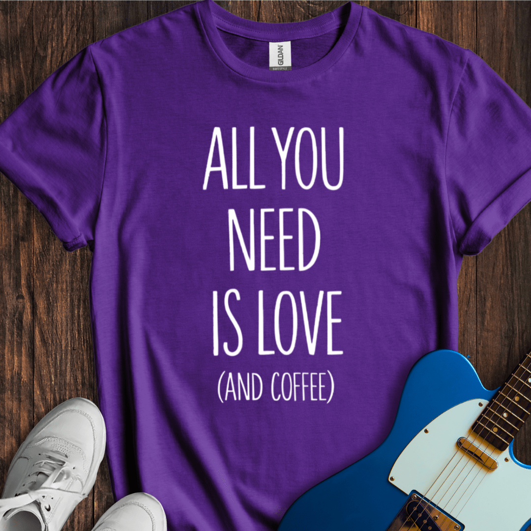 All You Need Is Love (And Coffee) T-Shirt