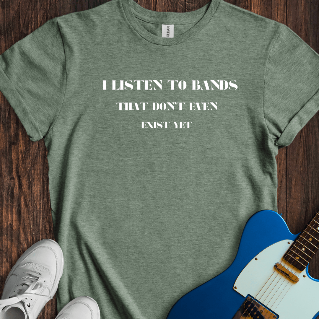 I Listen To Bands That Don't Even Exist Yet T-Shirt