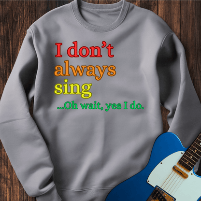 I Don't Always Sing... (I) Sweatshirt