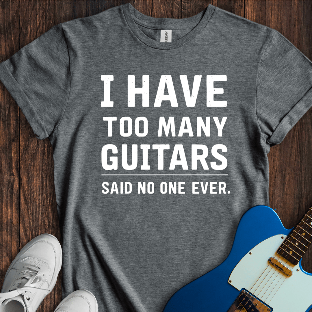 I Have Too Many Guitars... T-Shirt