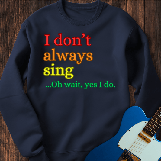 I Don't Always Sing... (I) Sweatshirt