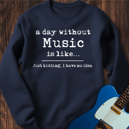 A Day Without Music Is Like... Sweatshirt