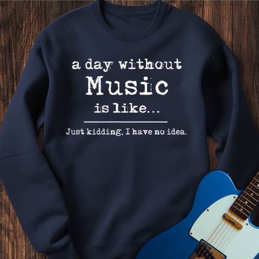 A Day Without Music Is Like... Sweatshirt