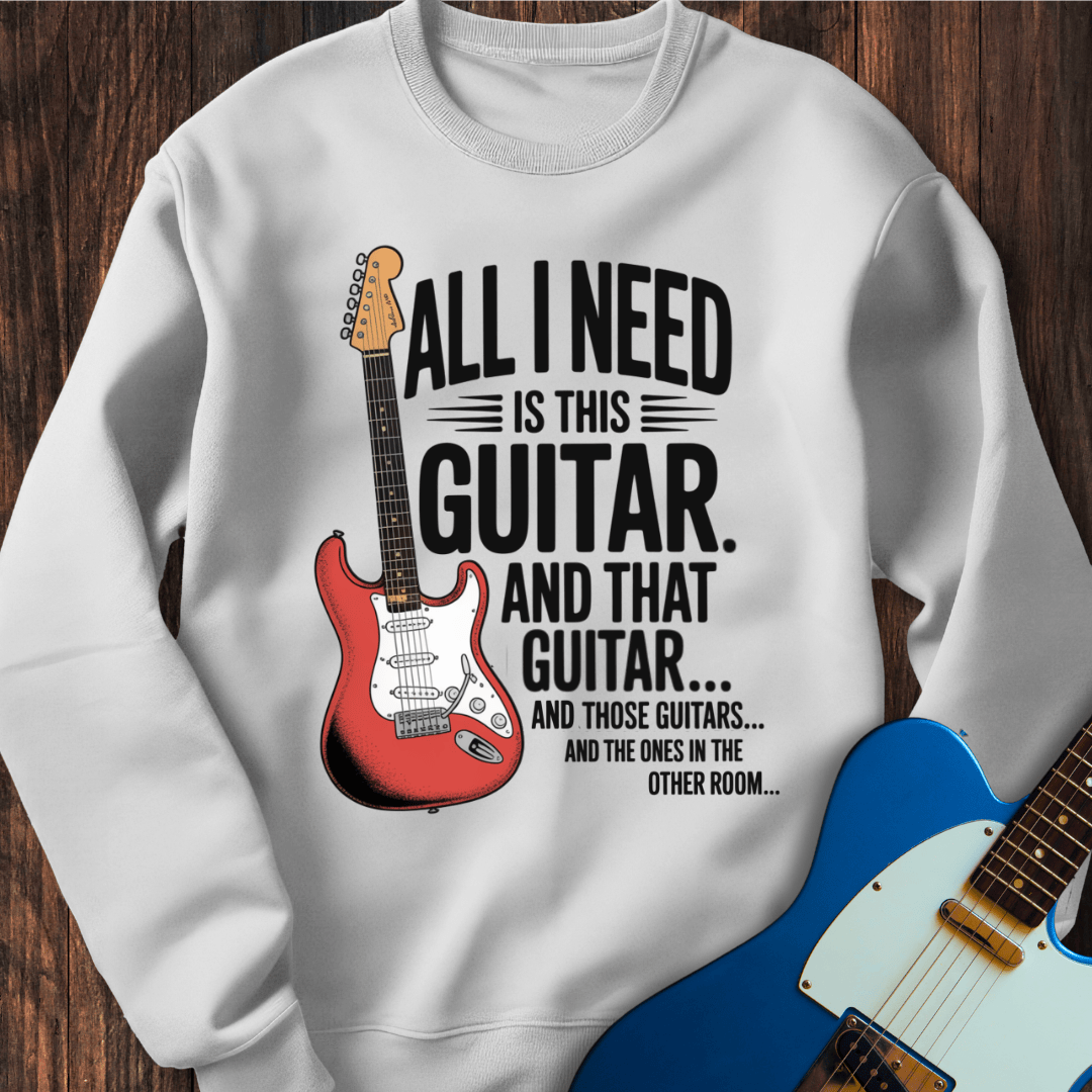 All I Need Is This Guitar... Sweatshirt