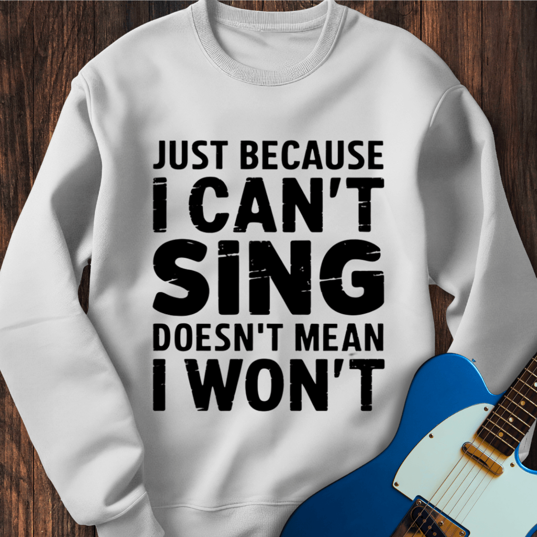 Just Because I Can't Sing... Sweatshirt