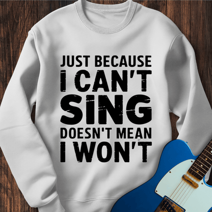 Just Because I Can't Sing... Sweatshirt